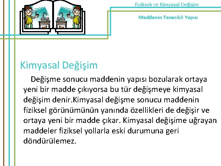 Fiziksek ve Kimyasal Değişim Maddenin Tanecikli Yapısı Kimyasal Değişim Değişme sonucu maddenin yapısı bozularak