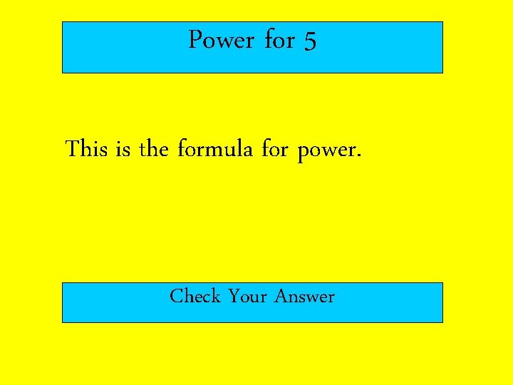 Power for 5 This is the formula for power. Check Your Answer 