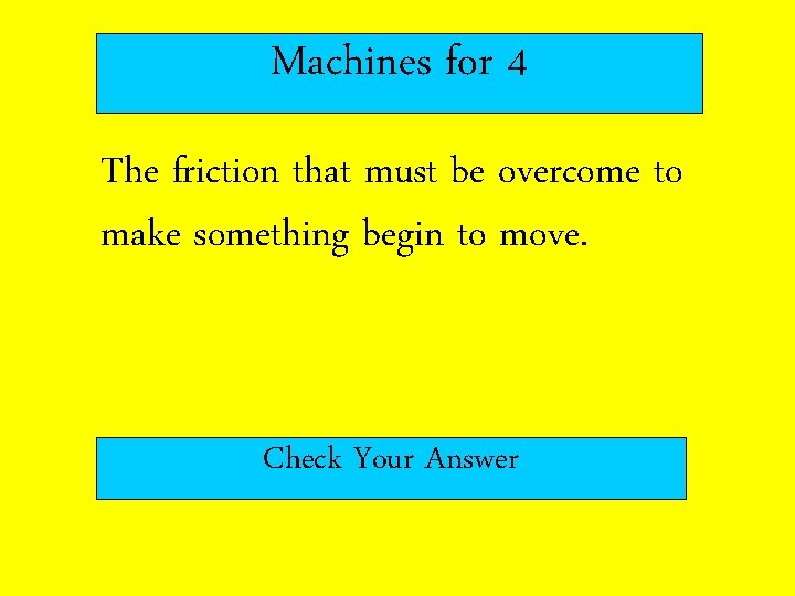 Machines for 4 The friction that must be overcome to make something begin to