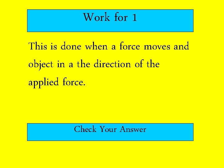 Work for 1 This is done when a force moves and object in a