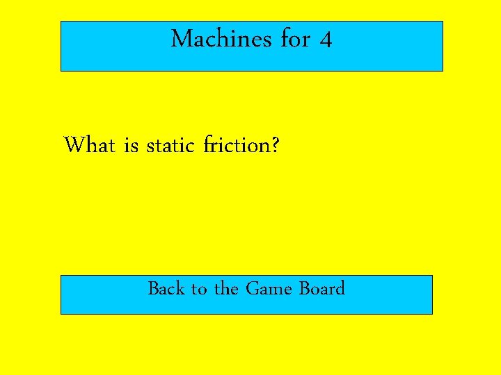 Machines for 4 What is static friction? Back to the Game Board 