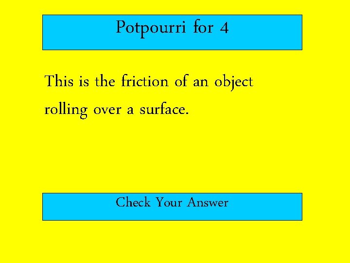 Potpourri for 4 This is the friction of an object rolling over a surface.