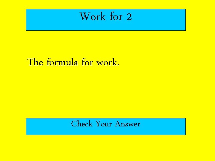 Work for 2 The formula for work. Check Your Answer 