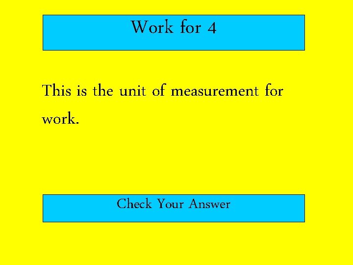 Work for 4 This is the unit of measurement for work. Check Your Answer
