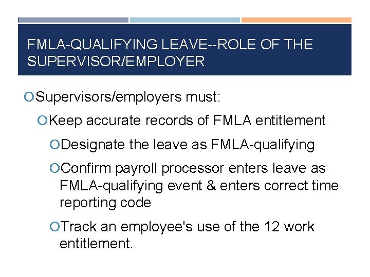 FMLA-QUALIFYING LEAVE--ROLE OF THE SUPERVISOR/EMPLOYER Supervisors/employers must: Keep accurate records of FMLA entitlement Designate