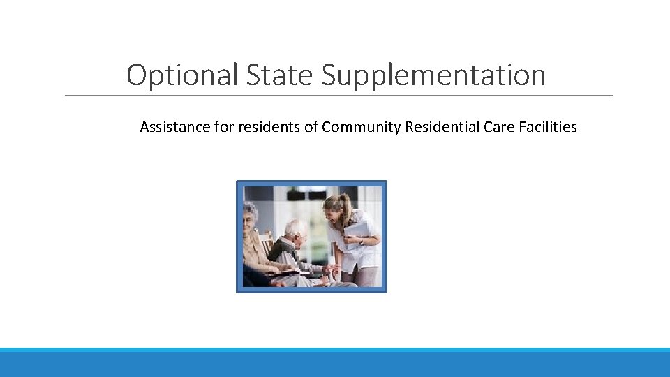 Optional State Supplementation Assistance for residents of Community Residential Care Facilities Optional State Supplementation Assistance for residents of Community Residential Care Facilities