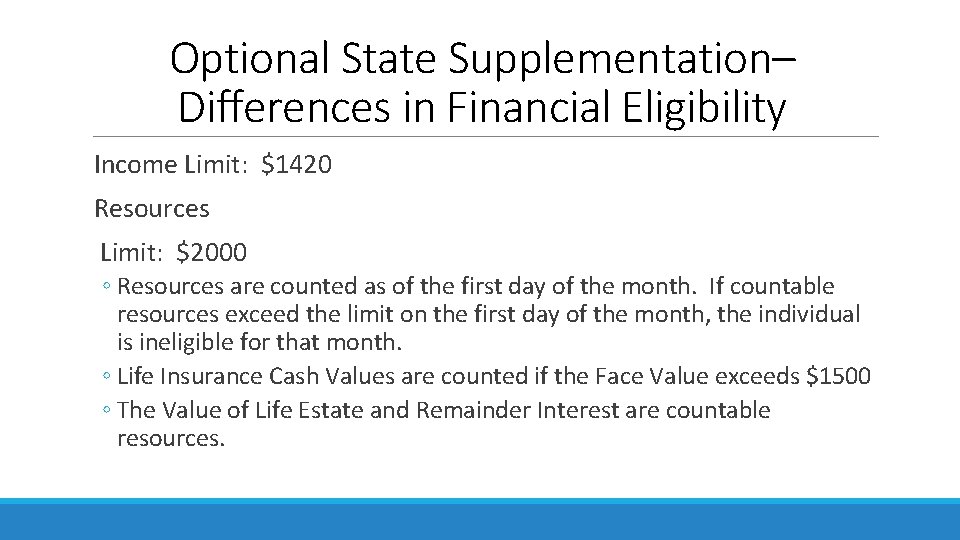 Optional State Supplementation– Differences in Financial Eligibility Income Limit: $1420 Resources Limit: $2000 ◦ Optional State Supplementation– Differences in Financial Eligibility Income Limit: $1420 Resources Limit: $2000 ◦
