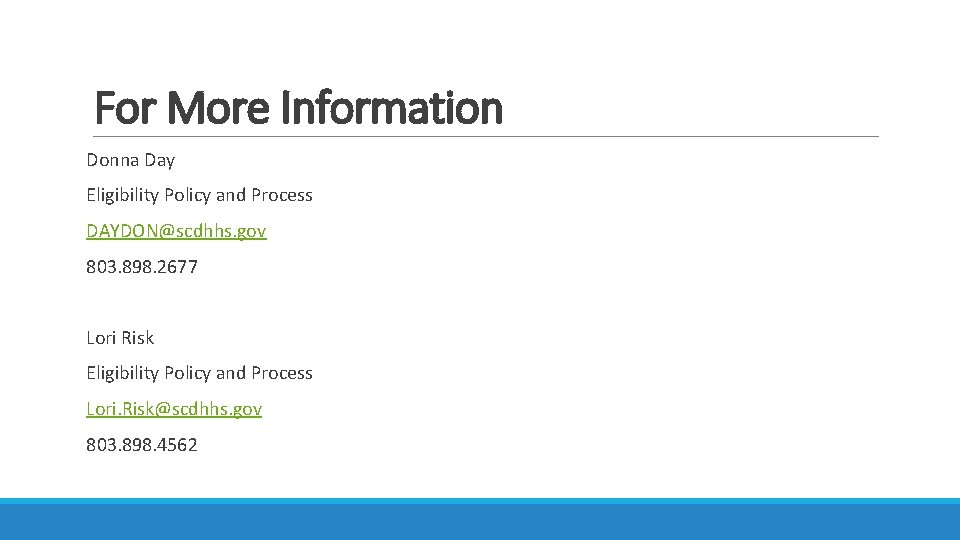 For More Information Donna Day Eligibility Policy and Process DAYDON@scdhhs. gov 803. 898. 2677 For More Information Donna Day Eligibility Policy and Process DAYDON@scdhhs. gov 803. 898. 2677