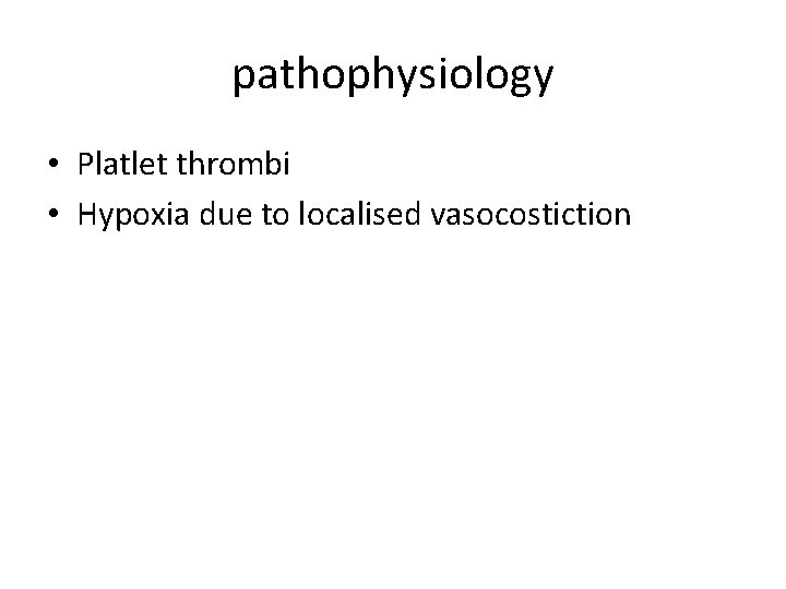 pathophysiology • Platlet thrombi • Hypoxia due to localised vasocostiction pathophysiology • Platlet thrombi • Hypoxia due to localised vasocostiction