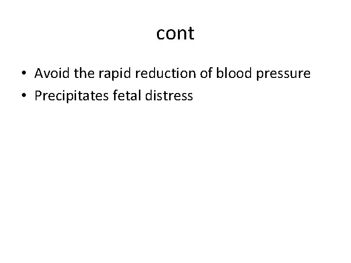 cont • Avoid the rapid reduction of blood pressure • Precipitates fetal distress cont • Avoid the rapid reduction of blood pressure • Precipitates fetal distress