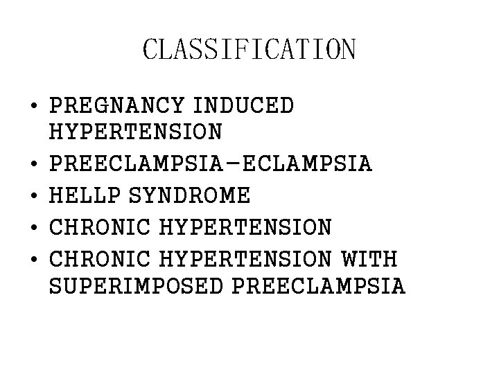 CLASSIFICATION • PREGNANCY INDUCED HYPERTENSION • PREECLAMPSIA-ECLAMPSIA • HELLP SYNDROME • CHRONIC HYPERTENSION WITH CLASSIFICATION • PREGNANCY INDUCED HYPERTENSION • PREECLAMPSIA-ECLAMPSIA • HELLP SYNDROME • CHRONIC HYPERTENSION WITH