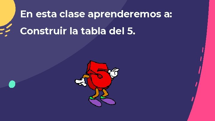 En esta clase aprenderemos a: Construir la tabla del 5. En esta clase aprenderemos a: Construir la tabla del 5.