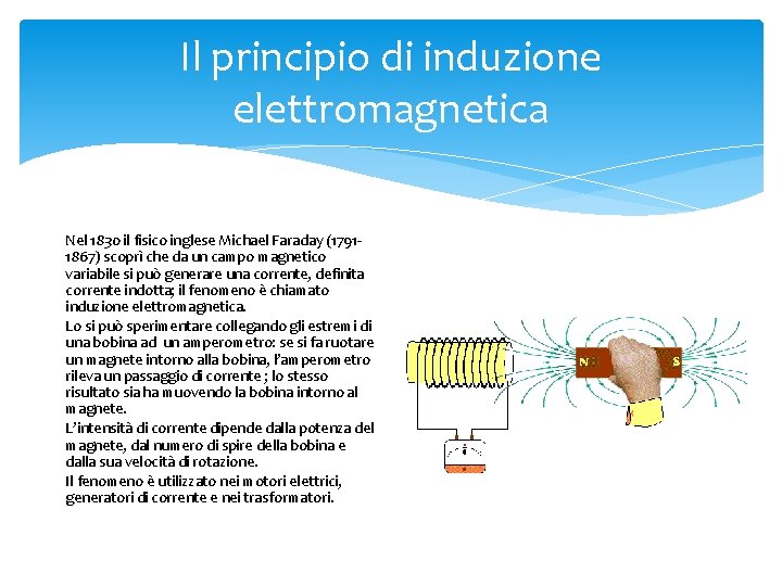 Il principio di induzione elettromagnetica Nel 1830 il fisico inglese Michael Faraday (17911867) scoprì