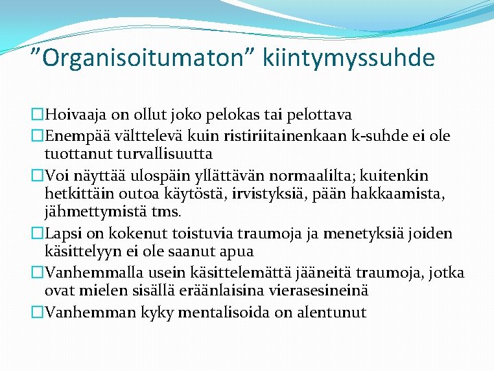 ”Organisoitumaton” kiintymyssuhde �Hoivaaja on ollut joko pelokas tai pelottava �Enempää välttelevä kuin ristiriitainenkaan k-suhde