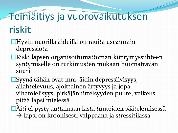 Teiniäitiys ja vuorovaikutuksen riskit �Hyvin nuorilla äideillä on muita useammin depressiota �Riski lapsen organisoitumattoman