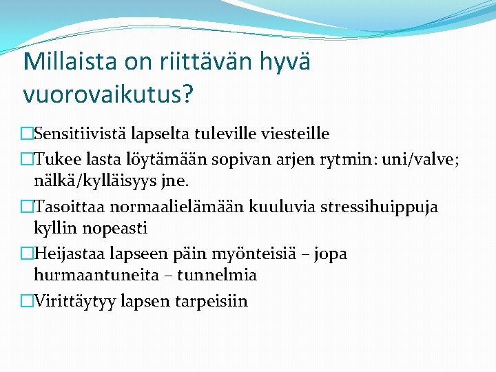 Millaista on riittävän hyvä vuorovaikutus? �Sensitiivistä lapselta tuleville viesteille �Tukee lasta löytämään sopivan arjen