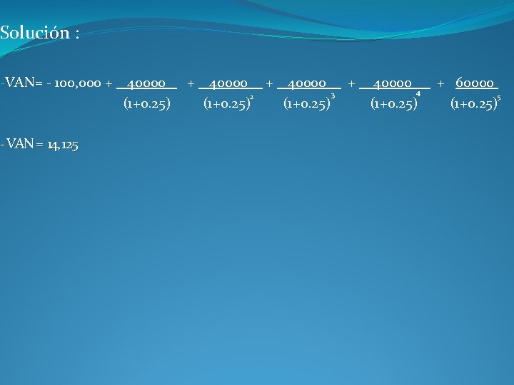 Solución : -VAN= - 100, 000 + 40000 + 40000 + 60000 4 3 Solución : -VAN= - 100, 000 + 40000 + 40000 + 60000 4 3
