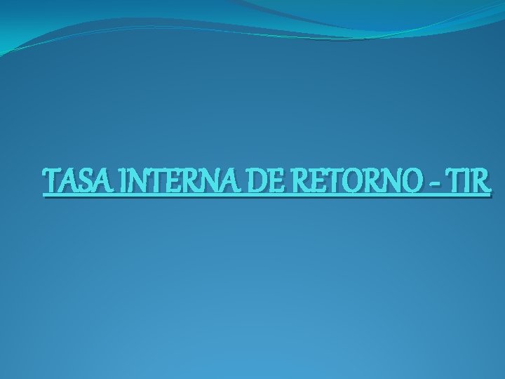 TASA INTERNA DE RETORNO - TIR 