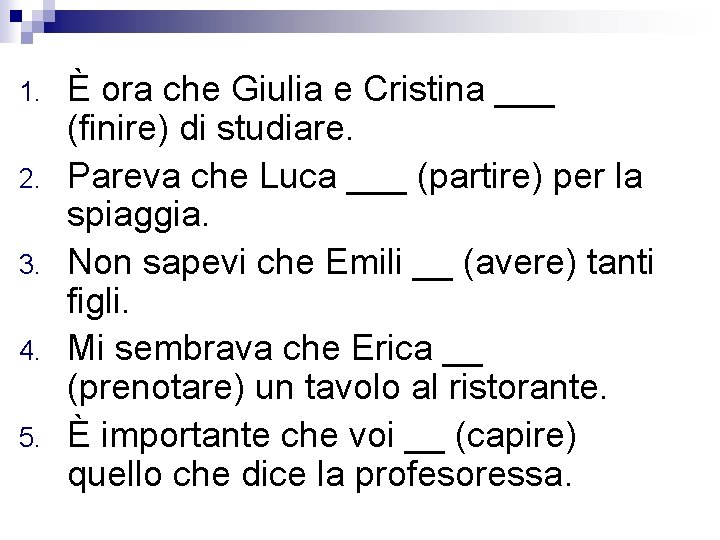 1. 2. 3. 4. 5. È ora che Giulia e Cristina ___ (finire) di