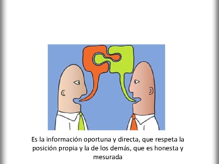 COMUNICACIÓN ASERTIVA Es la información oportuna y directa, que respeta la posición propia y