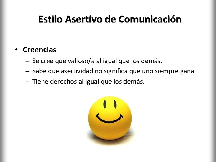 Estilo Asertivo de Comunicación • Creencias – Se cree que valioso/a al igual que