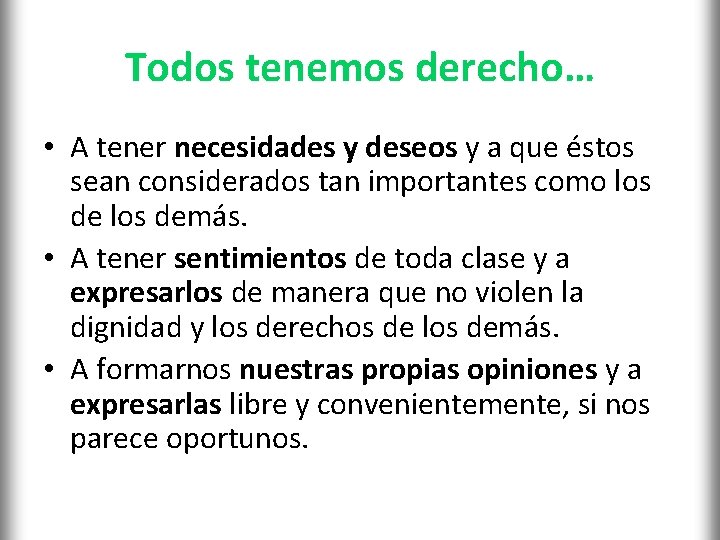 Todos tenemos derecho… • A tener necesidades y deseos y a que éstos sean
