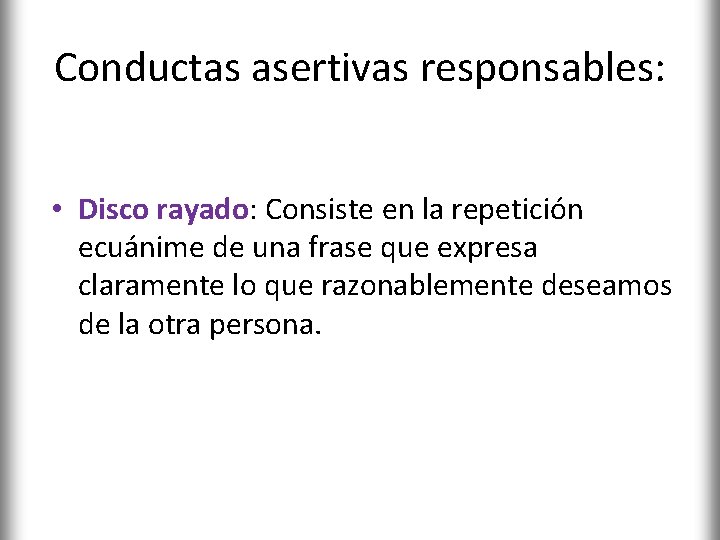 Conductas asertivas responsables: • Disco rayado: Consiste en la repetición ecuánime de una frase