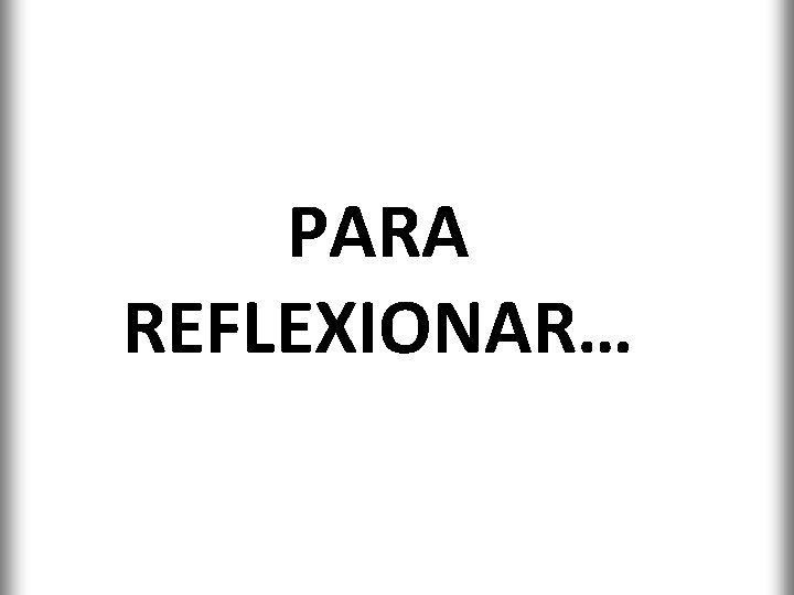 PARA REFLEXIONAR… 