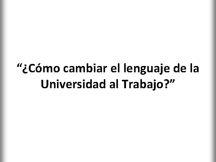 “¿Cómo cambiar el lenguaje de la Universidad al Trabajo? ” 