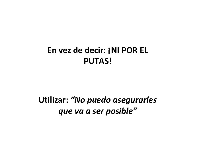 En vez de decir: ¡NI POR EL PUTAS! Utilizar: “No puedo asegurarles que va