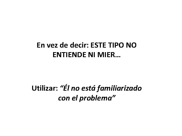 En vez de decir: ESTE TIPO NO ENTIENDE NI MIER… Utilizar: “Él no está