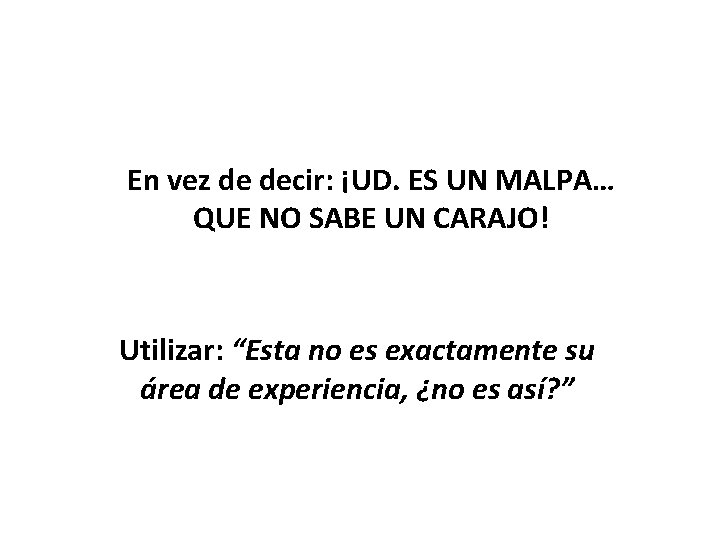 En vez de decir: ¡UD. ES UN MALPA… QUE NO SABE UN CARAJO! Utilizar: