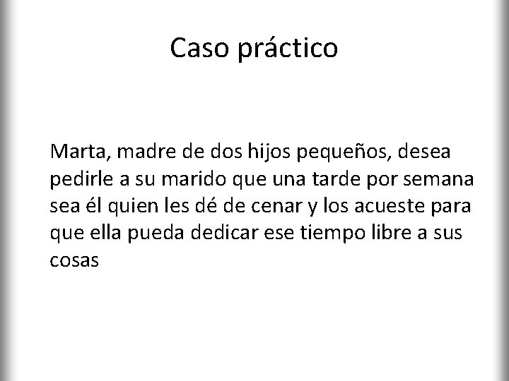 Caso práctico Marta, madre de dos hijos pequeños, desea pedirle a su marido que