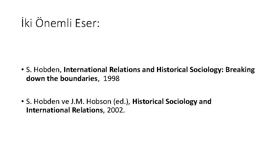 İki Önemli Eser: • S. Hobden, International Relations and Historical Sociology: Breaking down the