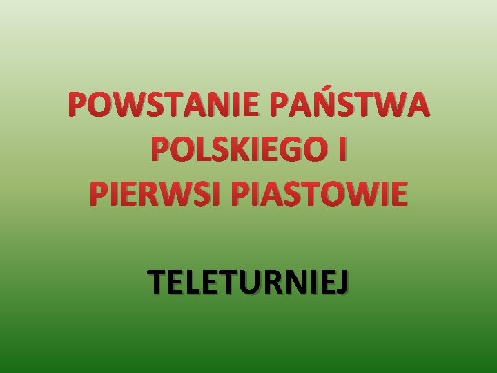 POWSTANIE PAŃSTWA POLSKIEGO I PIERWSI PIASTOWIE TELETURNIEJ 