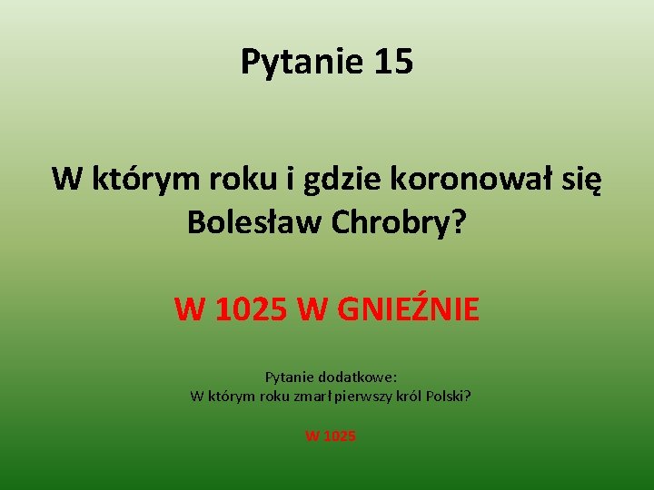 Pytanie 15 W którym roku i gdzie koronował się Bolesław Chrobry? W 1025 W