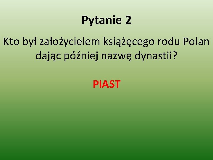 Pytanie 2 Kto był założycielem książęcego rodu Polan dając później nazwę dynastii? PIAST 