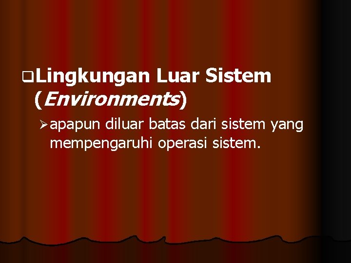 q. Lingkungan Luar Sistem (Environments) Ø apapun diluar batas dari sistem yang mempengaruhi operasi