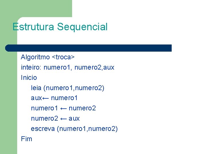 Estrutura Sequencial Algoritmo <troca> inteiro: numero 1, numero 2, aux Inicio leia (numero 1,