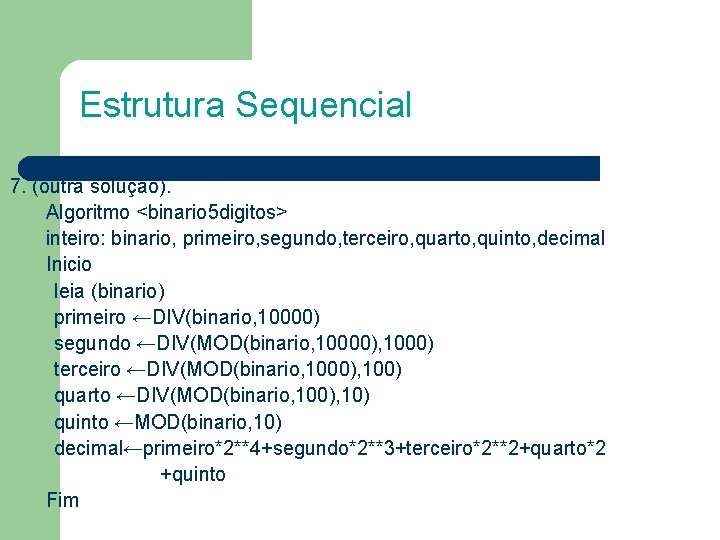 Estrutura Sequencial 7. (outra solução). Algoritmo <binario 5 digitos> inteiro: binario, primeiro, segundo, terceiro,