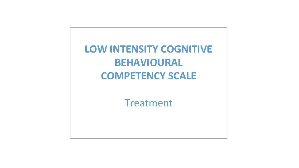 LOW INTENSITY COGNITIVE BEHAVIOURAL COMPETENCY SCALE Treatment 