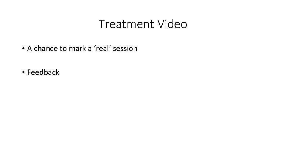 Treatment Video • A chance to mark a ‘real’ session • Feedback 