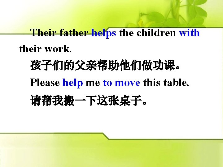 　Their father helps the children with their work. 　孩子们的父亲帮助他们做功课。 　Please help me to move