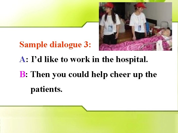 Sample dialogue 3: A: I’d like to work in the hospital. B: Then you