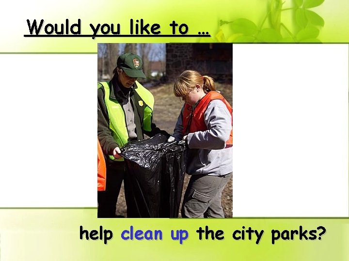 Would you like to … help clean up the city parks? 