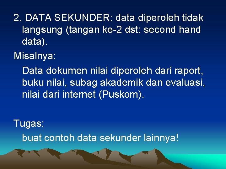 2. DATA SEKUNDER: data diperoleh tidak langsung (tangan ke-2 dst: second hand data). Misalnya: