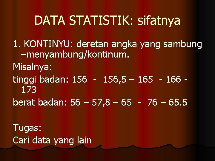 DATA STATISTIK: sifatnya 1. KONTINYU: deretan angka yang sambung –menyambung/kontinum. Misalnya: tinggi badan: 156