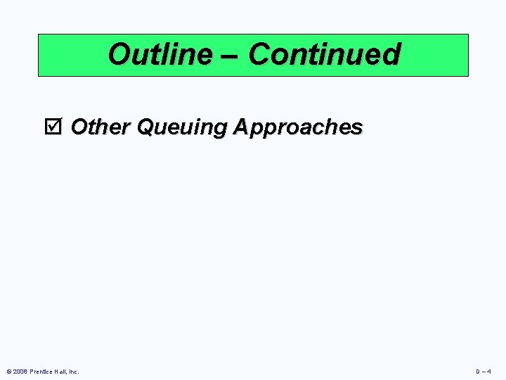 Outline – Continued þ Other Queuing Approaches © 2008 Prentice Hall, Inc. D– 4