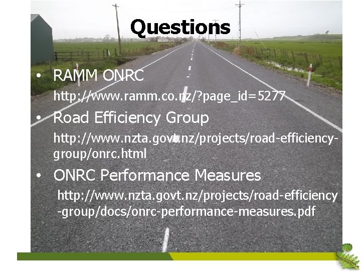 Questions • RAMM ONRC http: //www. ramm. co. nz/? page_id=5277 • Road Efficiency Group