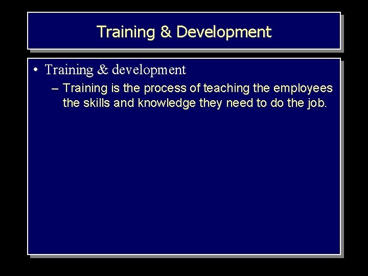 Training & Development • Training & development – Training is the process of teaching